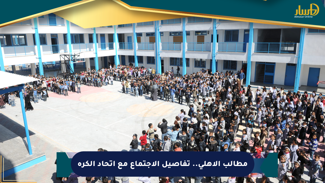 مطالب الأهلي.. تفاصيل الاجتماع مع اتحاد الكرة
